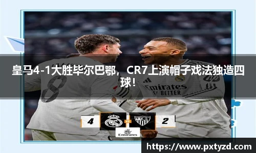 皇马4-1大胜毕尔巴鄂，CR7上演帽子戏法独造四球！